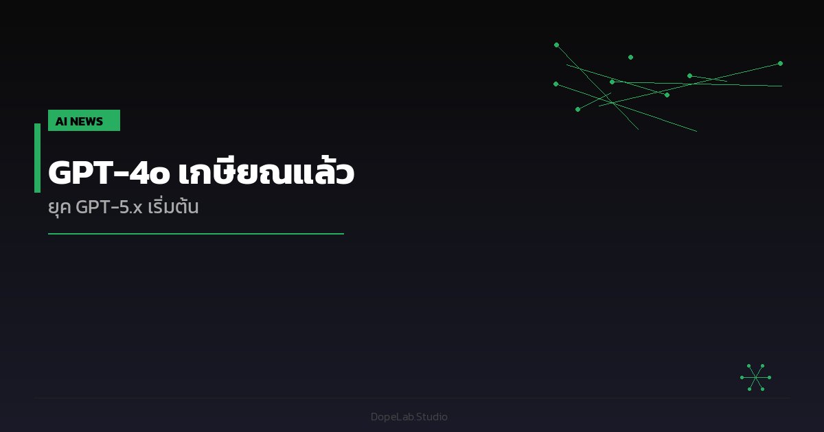 GPT-4o เกษียณแล้ว — ยุค GPT-5.x เริ่มต้นอย่างเป็นทางการ